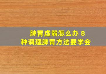 脾胃虚弱怎么办 8种调理脾胃方法要学会